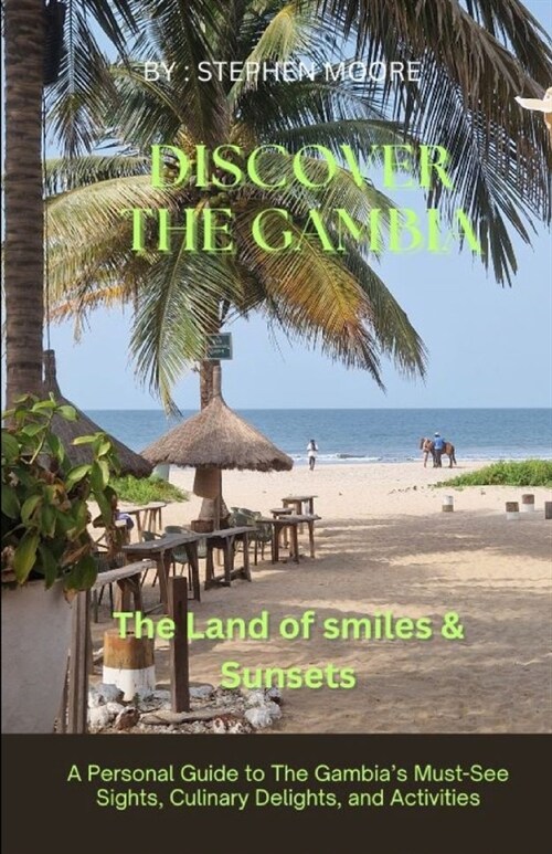 Discover The Gambia. The Land of Smiles and Sunsets: A Personal Guide to The Gambias Must-See Sights, Culinary Delights, and Activities (Paperback)