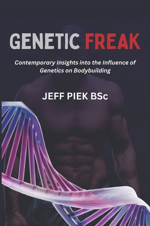 Genetic Freak: Contemporary Insights into the Influence of Genetics on Bodybuilding (Paperback)