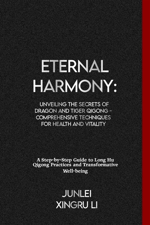 Eternal Harmony: Unveiling the Secrets of Dragon and Tiger Qigong - Comprehensive Techniques for Health and Vitality: A Step-by-Step Gu (Paperback)
