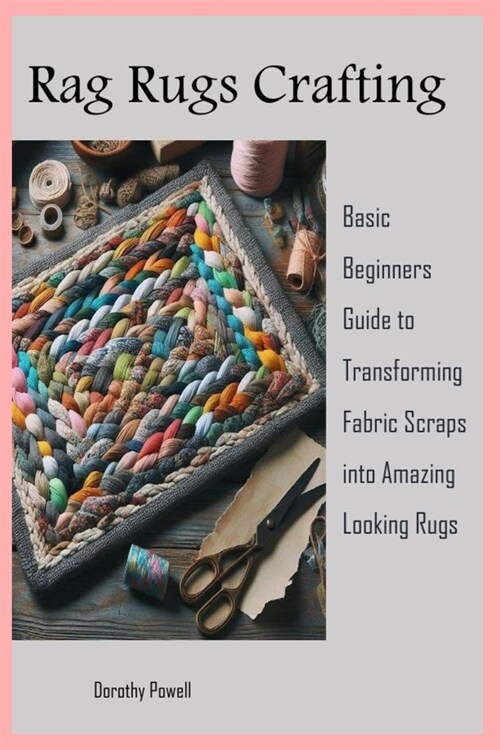 Rag Rugs Crafting: Basic Beginners Guide to Transforming Fabric Scraps into Amazing Looking Rugs (Paperback)