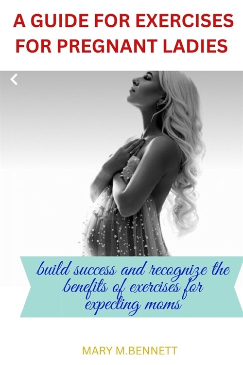 A guide for exercises for pregnant ladies: Build success and recognize the benefits of exercises for expecting moms (Paperback)