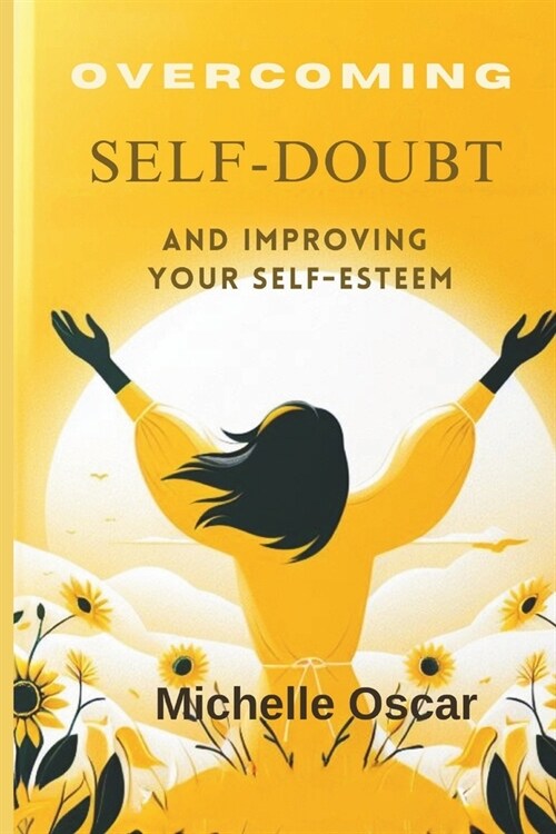 Overcoming Self-Doubt and Improving Your Self-Esteem: A Guide To Quieting Your Inner Critic, Embracing Self-Compassion, And Cultivating Resilience In (Paperback)