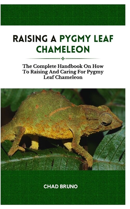 Raising a Pygmy Leaf Chameleon: The Complete Handbook On How To Raising And Caring For Pygmy Leaf Chameleon (Paperback)