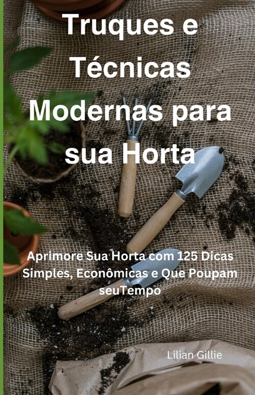 Truques e T?nicas Modernas para sua Horta: Aprimore Sua Horta com 125 Dicas Simples, Econ?icas e Que Poupam seuTempo (Paperback)