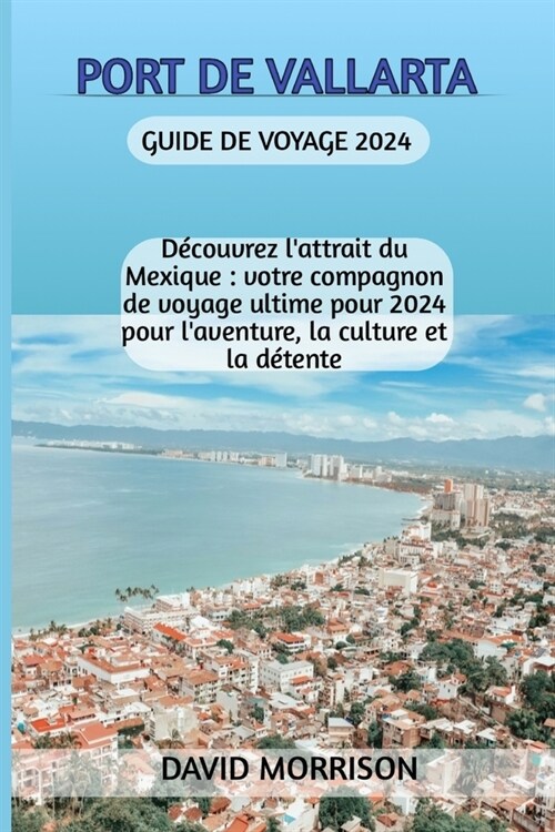 Port de Vallarta Guide de voyage 2024: D?ouvrez lattrait du Mexique: votre compagnon de voyage ultime pour 2024 pour laventure, la culture et la d? (Paperback)