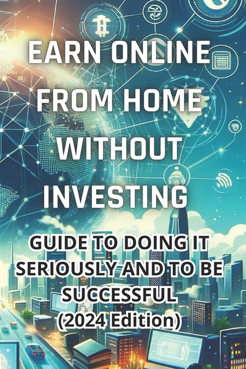Earn money online from home without investing: Complete guide to do it seriously and be successful (2024 Edition): Real Strategies to Generate Income (Paperback)