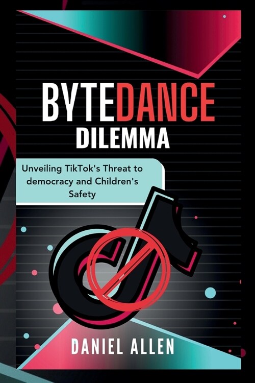 Bytedance Dilemma: Unveiling TikToks Threat to Democracy and Childrens Safety (Paperback)