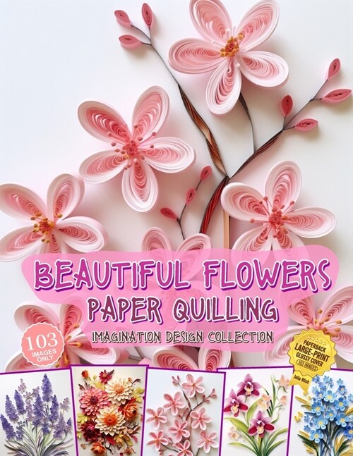 Beautiful Flowers Paper Quilling Imagination Design Collection: Hobbies Papercraft Quilling (Paperback)