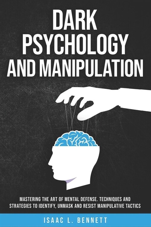 Dark Psychology And Manipulation: Mastering the Art of Mental Defense. Techniques and Strategies to Identify, Unmask and Resist Manipulative Tactics. (Paperback)