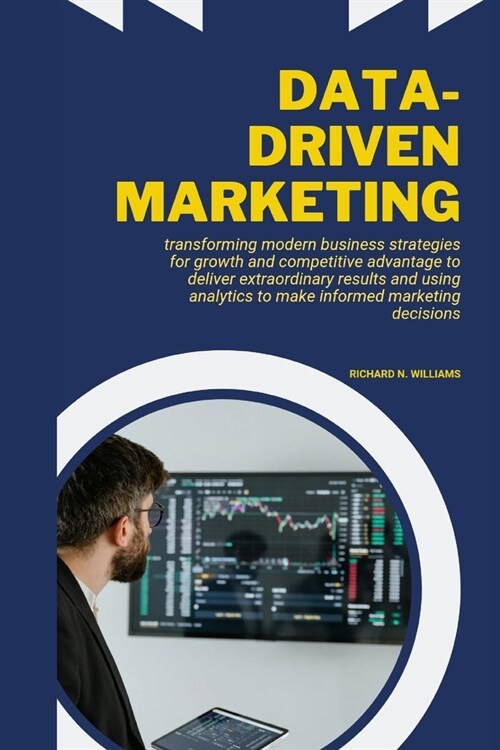 Data-Driven Marketing: Transforming Modern Business Strategies for Growth and Competitive Advantage to Deliver Extraordinary Results and Usin (Paperback)