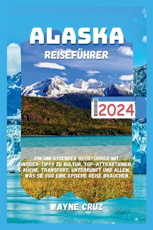 Alaska Reisef?rer 2024: Ein umfassender Reisef?rer mit Insider-Tipps zu Kultur, Top-Attraktionen, K?he, Transport, Unterkunft und allem, was (Paperback)