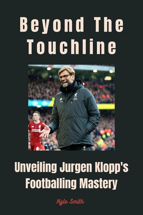 Beyond the Touchline: Unveiling Jurgen Klopps Footballing Mastery (Paperback)