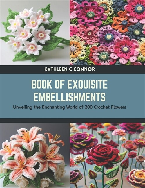 Book of Exquisite Embellishments: Unveiling the Enchanting World of 200 Crochet Flowers (Paperback)