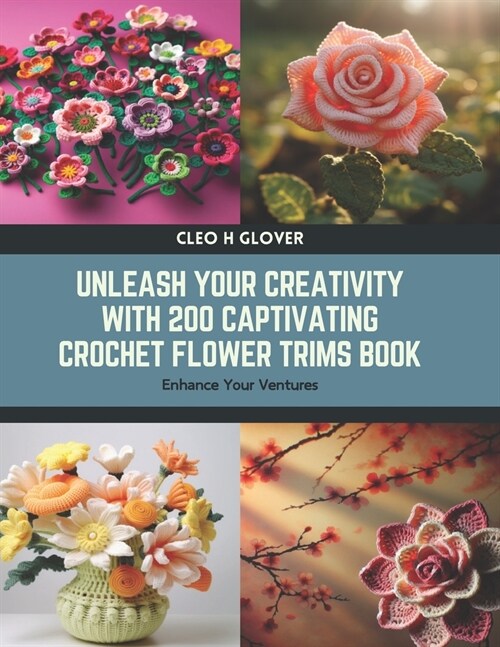 Unleash Your Creativity with 200 Captivating Crochet Flower Trims Book: Enhance Your Ventures (Paperback)