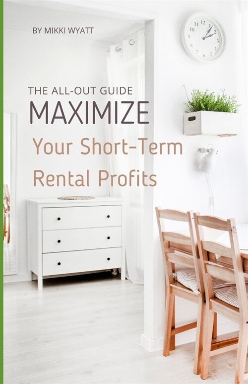 Maximize Your Short-Term Rental Profits: The All-Out Guide (Paperback)