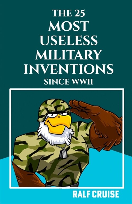The 25 Most Useless Military Inventions Since World War II: (Uncover the Bizarre and Inefficacious Arsenal of the Modern Era) (Paperback)