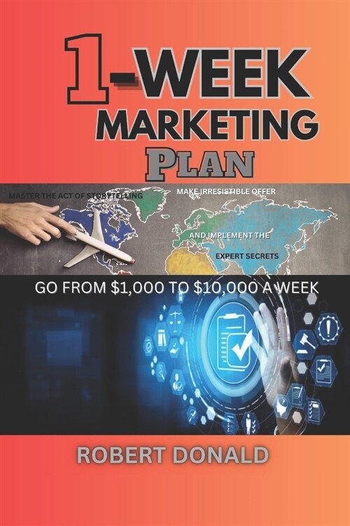 1-Week Marketing Plan (Go from $1,000 to $10,000 a Week): Master the Act of Storytelling, Make Irresistible Offer and Implement the Experts Secrets (Paperback)