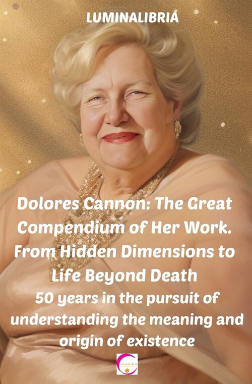 Dolores Cannon: The Great Compendium of Her Work. From Hidden Dimensions to Life Beyond Death: 50 years in the pursuit of understandin (Paperback)