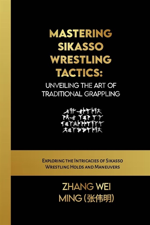 Mastering Sikasso Wrestling Tactics: Unveiling the Art of Traditional Grappling: Exploring the Intricacies of Sikasso Wrestling Holds and Maneuvers (Paperback)