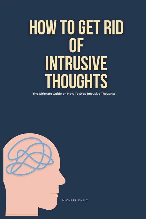 How To Get Rid of Intrusive Thoughts: The Ultimate Guide on How to Stop Intrusive Thoughts (Paperback)