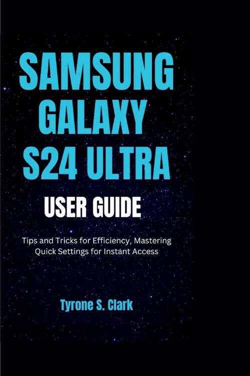 Samsung Galaxy S24 Ultra User Guide: Tips and Tricks for Efficiency Mastering Quick Settings for Instant Access (Paperback)