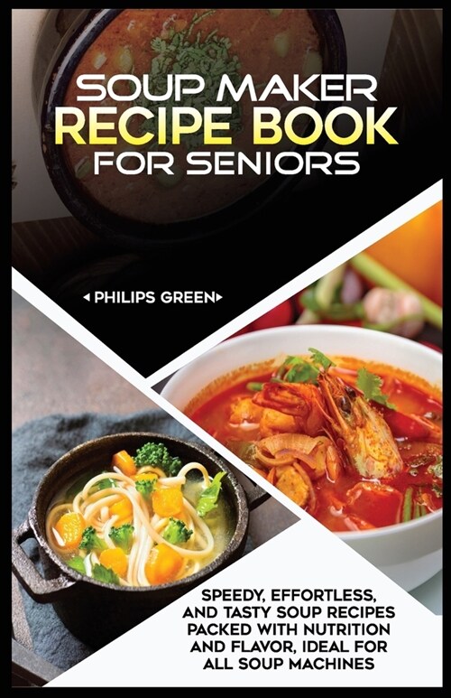 Soup Maker Recipe Book for Seniors: Speedy/Effortless, and Tasty soup recipes packed with Nutrition and Flavor, Ideal for All Soup Machines (Paperback)