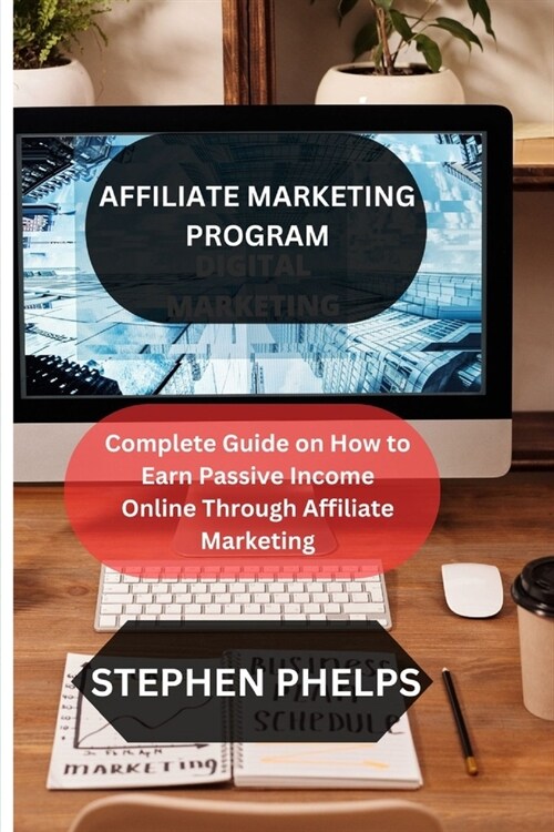 Affiliate Marketing Program: Complete Guide on How to Earn Passive Income Online Through Affiliate Marketing (Paperback)