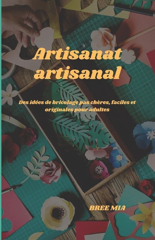 Artisanat artisanal: Des id?s de bricolage pas ch?es, faciles et originales pour adultes (Paperback)