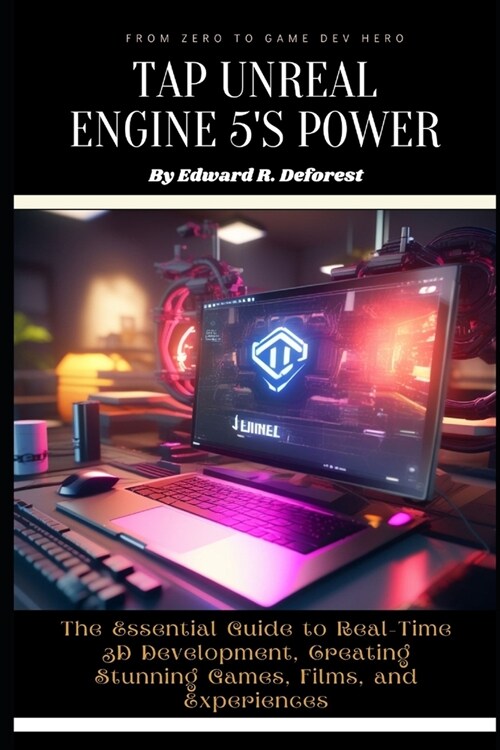 Tap Unreal Engine 5s Power: The Essential Guide to Real-Time 3D Development, Creating Stunning Games, Films, and Experiences (Paperback)