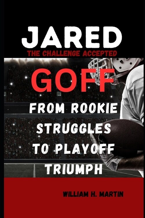 Jared Goff: The Challenge Accepted - From Rookie Struggles to Playoff Triumph (Paperback)