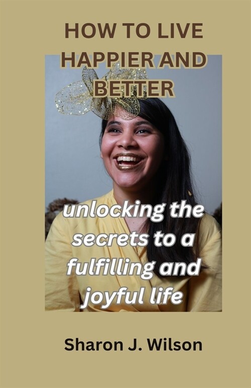 How to Live Happier and Better: Unlocking the Secrets to a Fulfilling and Joyful Life (Paperback)
