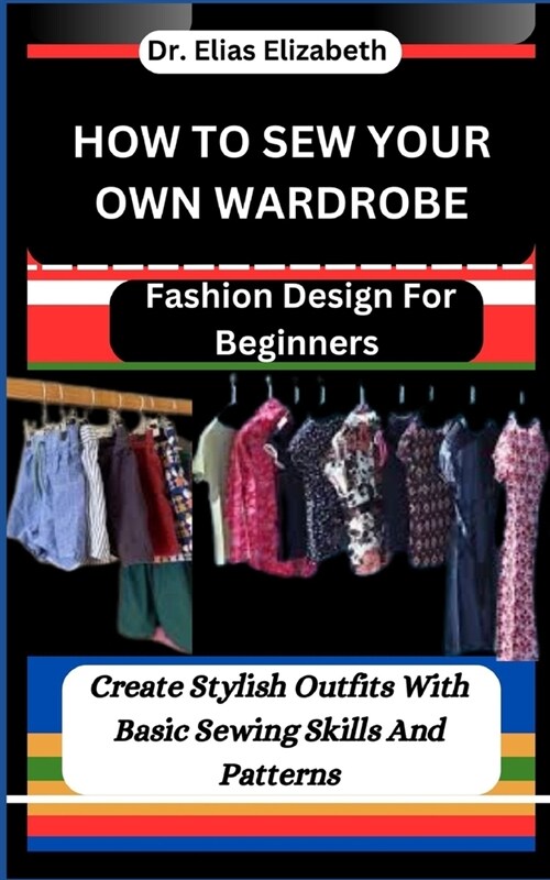 How to Sew Your Own Wardrobe: Fashion Design For Beginners: Create Stylish Outfits With Basic Sewing Skills And Patterns (Paperback)