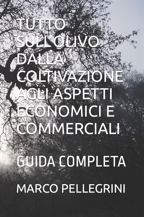 Tutto Sull Olivo Dalla Coltivazione Agli Aspetti Economici E Commerciali: Guida Completa (Paperback)