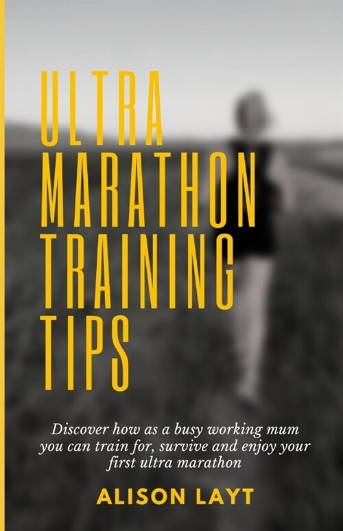 Ultra Marathon Training Tips: Discover how as a busy working mum you can train for, survive and enjoy your first ultra marathon (Paperback)