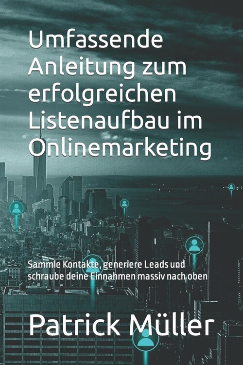 Umfassende Anleitung zum erfolgreichen Listenaufbau im Onlinemarketing: sammle Kontakte, generiere Leads und schraube deine Einnahmen massiv nach oben (Paperback)