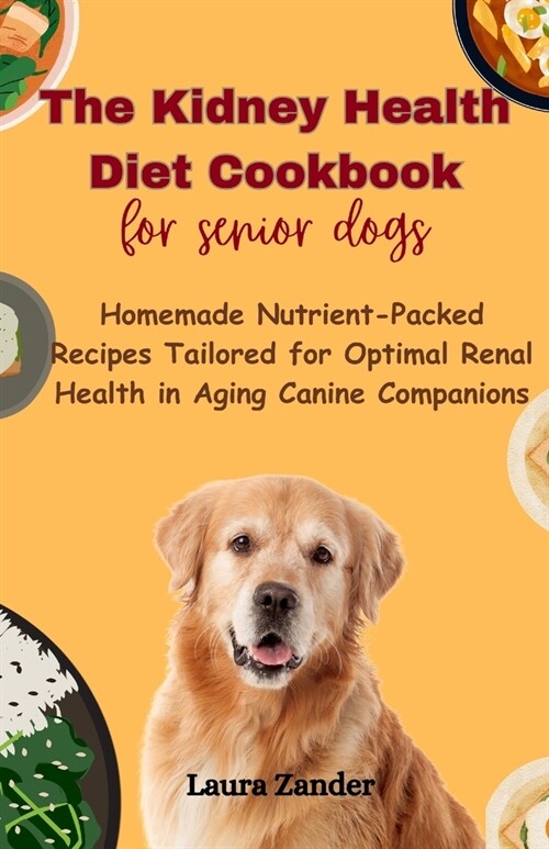 The Kidney Health Diet Cookbook for senior dogs: Homemade Nutrient-Packed Recipes Tailored for Optimal Renal Health in Aging Canine Companions (Paperback)