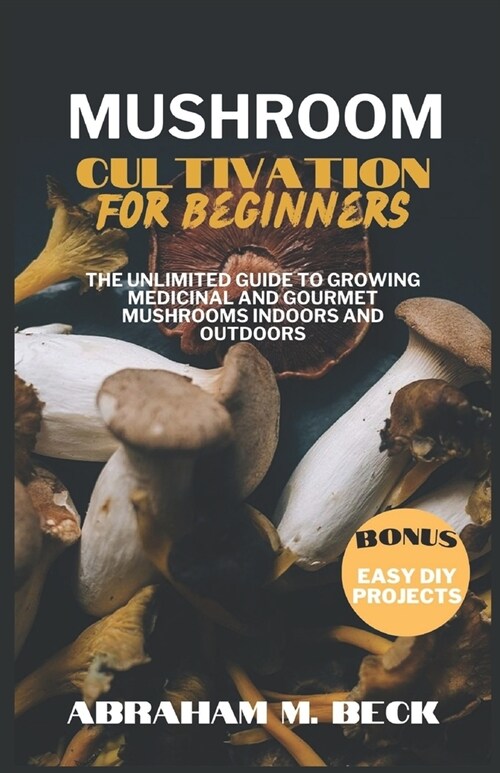 Mushroom Cultivation for Beginners: The Unlimited Guide to Growing Medicinal and Gourmet Mushrooms Indoors and Outdoors (Paperback)