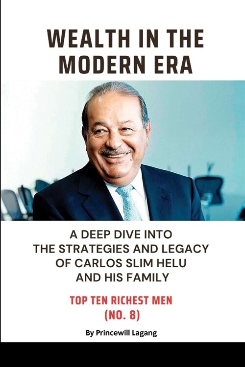 Wealth in the Modern Era: A Deep Dive into the Strategies and Legacy of Carlos Slim Helu and His Family (Paperback)