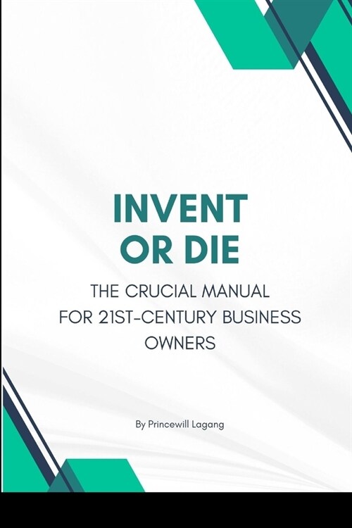 Invent or Die: The Crucial Manual for 21st-Century Business Owners (Paperback)