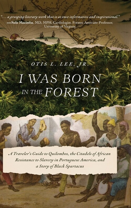 I Was Born in the Forest: A Travelers Guide to Quilombos, the Citadels of African Resistance to Slavery in Portuguese America, and a Story of B (Hardcover)
