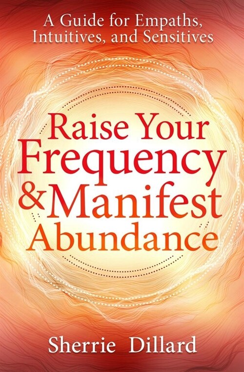 Raise Your Frequency and Manifest Abundance: A Guide for Empaths, Intuitives, and Sensitives (Paperback)