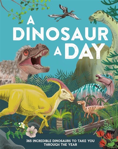 A Dinosaur a Day: 365 Incredible Dinosaurs to Take You Through the Year (Hardcover)