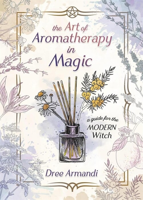 The Art of Aromatherapy in Magick: A Guide for the Modern Witch (Paperback)