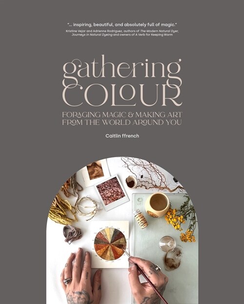 Gathering Colour: Foraging Magic & Making Art from the World Around You (Paperback)
