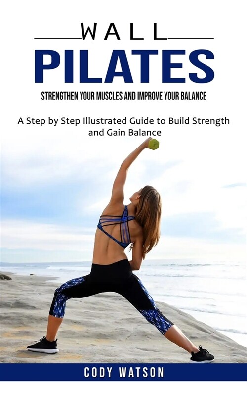 Wall Pilates: Strengthen Your Muscles and Improve Your Balance (A Step by Step Illustrated Guide to Build Strength and Gain Balance) (Paperback)