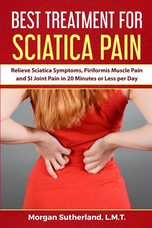 Best Treatment for Sciatica Pain: Relieve Sciatica Symptoms, Piriformis Muscle Pain and SI Joint Pain in 20 Minutes or Less per Day (Paperback)