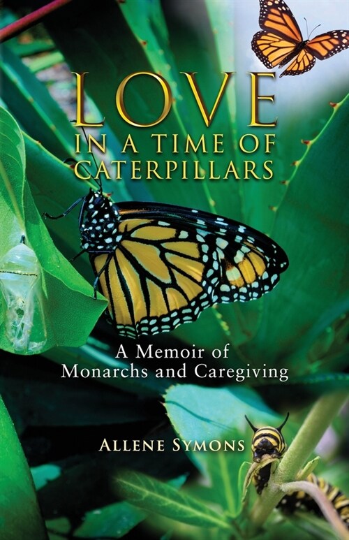 Love in a Time of Caterpillars: A Memoir of Monarchs and Caregiving (Paperback)