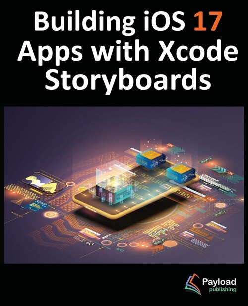 Building iOS 17 Apps with Xcode Storyboards: Develop iOS 17 Apps with Xcode 15 and Swift (Paperback)