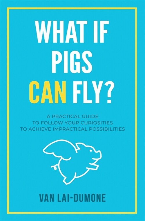 What if Pigs Can Fly?: A Practical Guide to Follow Your Curiosities to Achieve Impractical Possibilities (Paperback)