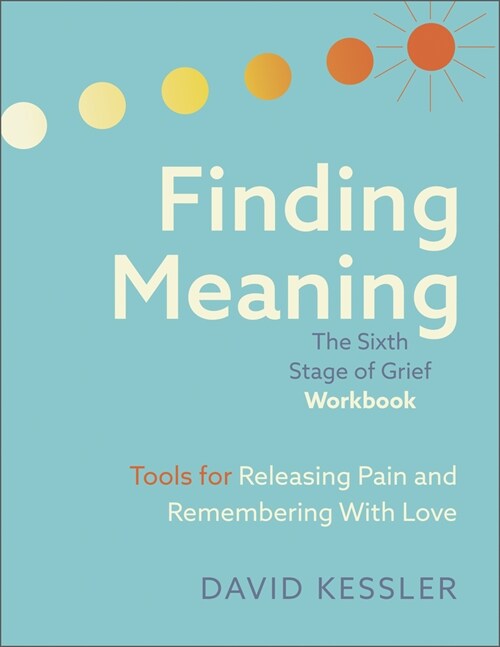 Finding Meaning: The Sixth Stage of Grief Workbook: Tools for Releasing Pain and Remembering with Love (Paperback)